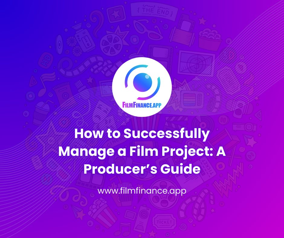 How to Successfully Manage a Film Project: A Producer’s Guide